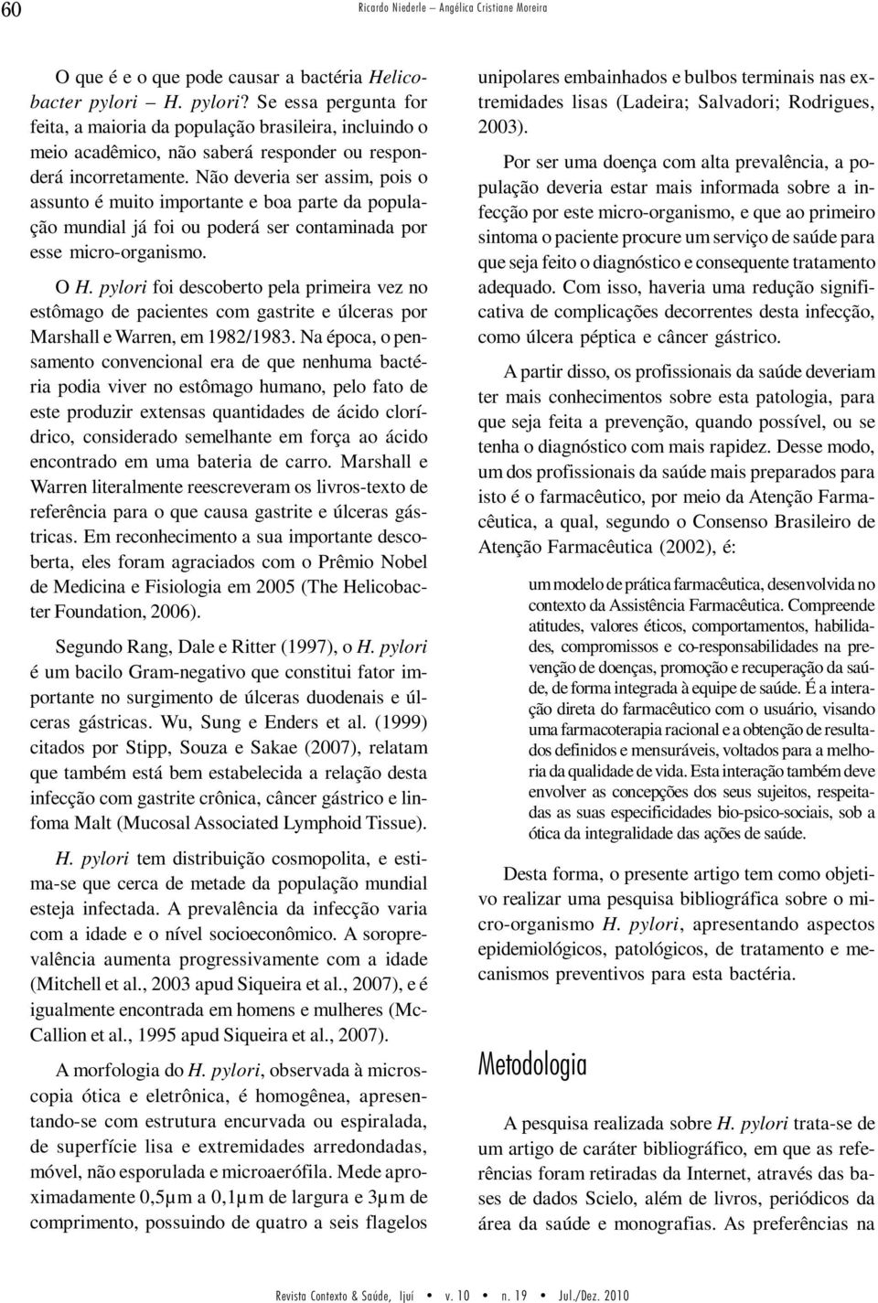 Não deveria ser assim, pois o assunto é muito importante e boa parte da população mundial já foi ou poderá ser contaminada por esse micro-organismo. O H.