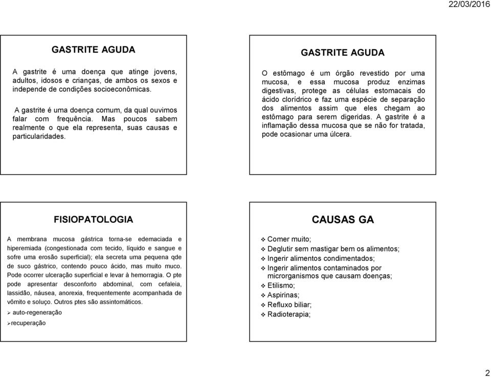 GASTRITE AGUDA O estômago é um órgão revestido por uma mucosa, e essa mucosa produz enzimas digestivas, protege as células estomacais do ácido clorídrico e faz uma espécie de separação dos alimentos