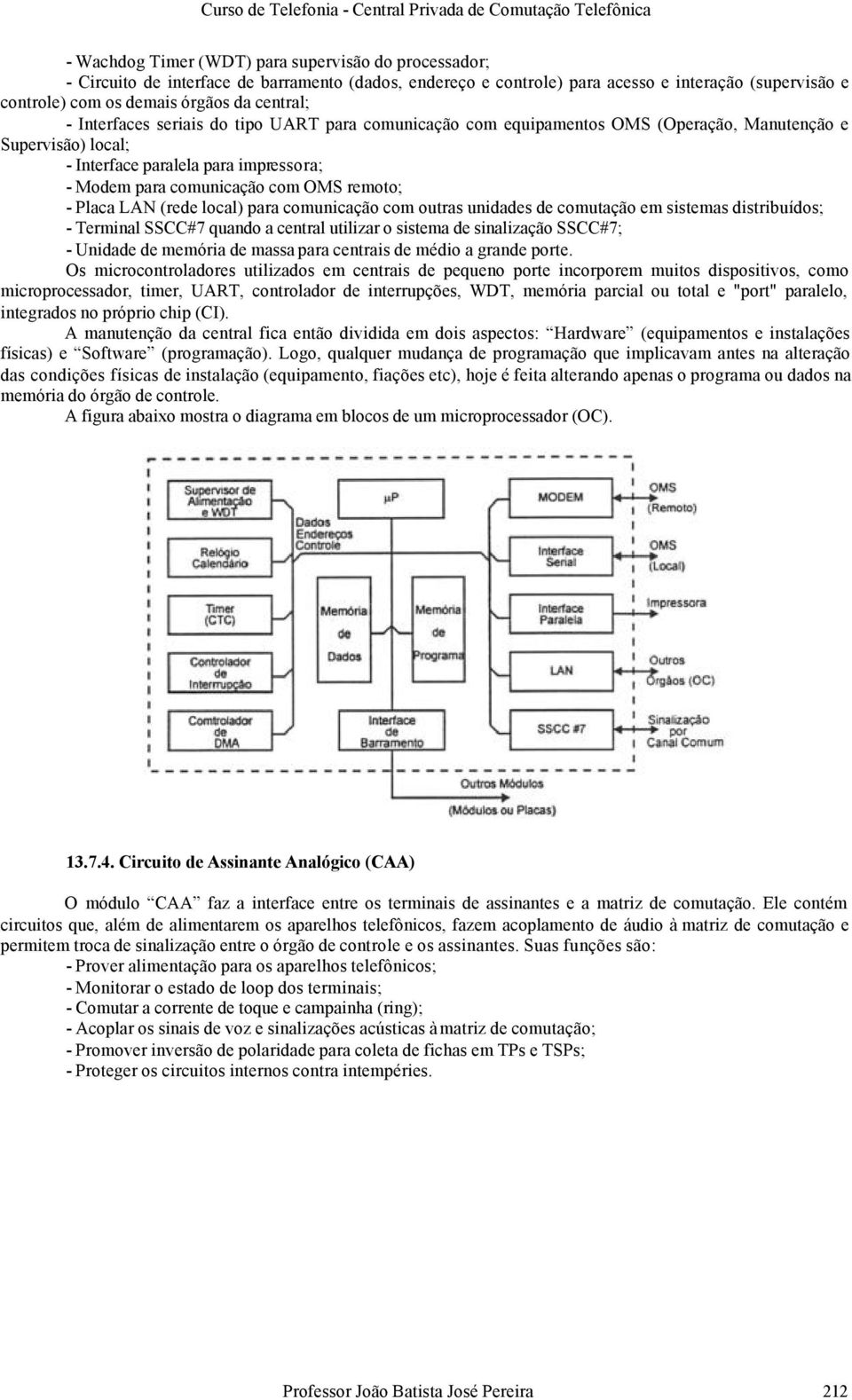 remoto; - Placa LAN (rede local) para comunicação com outras unidades de comutação em sistemas distribuídos; - Terminal SSCC#7 quando a central utilizar o sistema de sinalização SSCC#7; - Unidade de