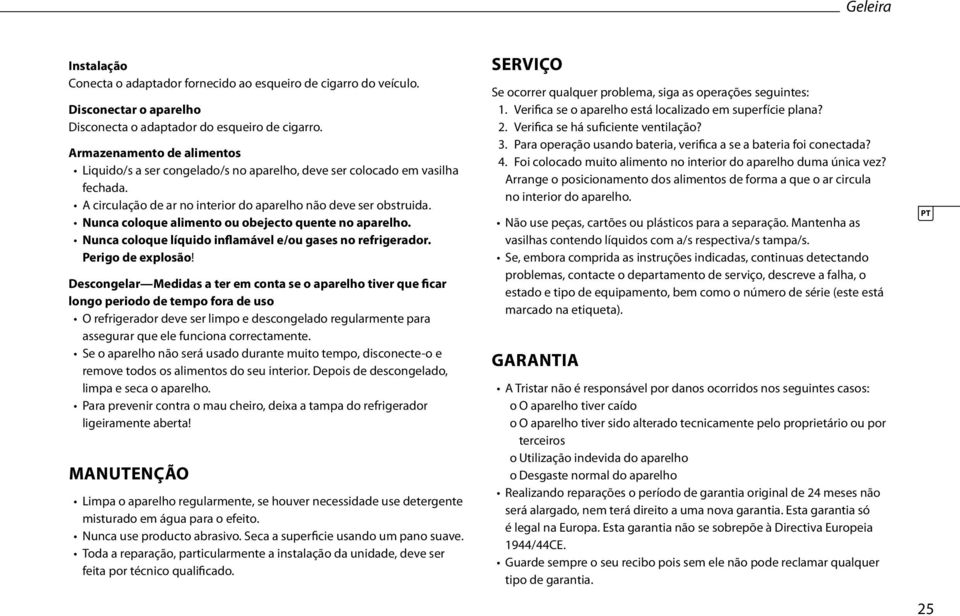 Nunca coloque alimento ou obejecto quente no aparelho. Nunca coloque líquido inflamável e/ou gases no refrigerador. Perigo de explosão!