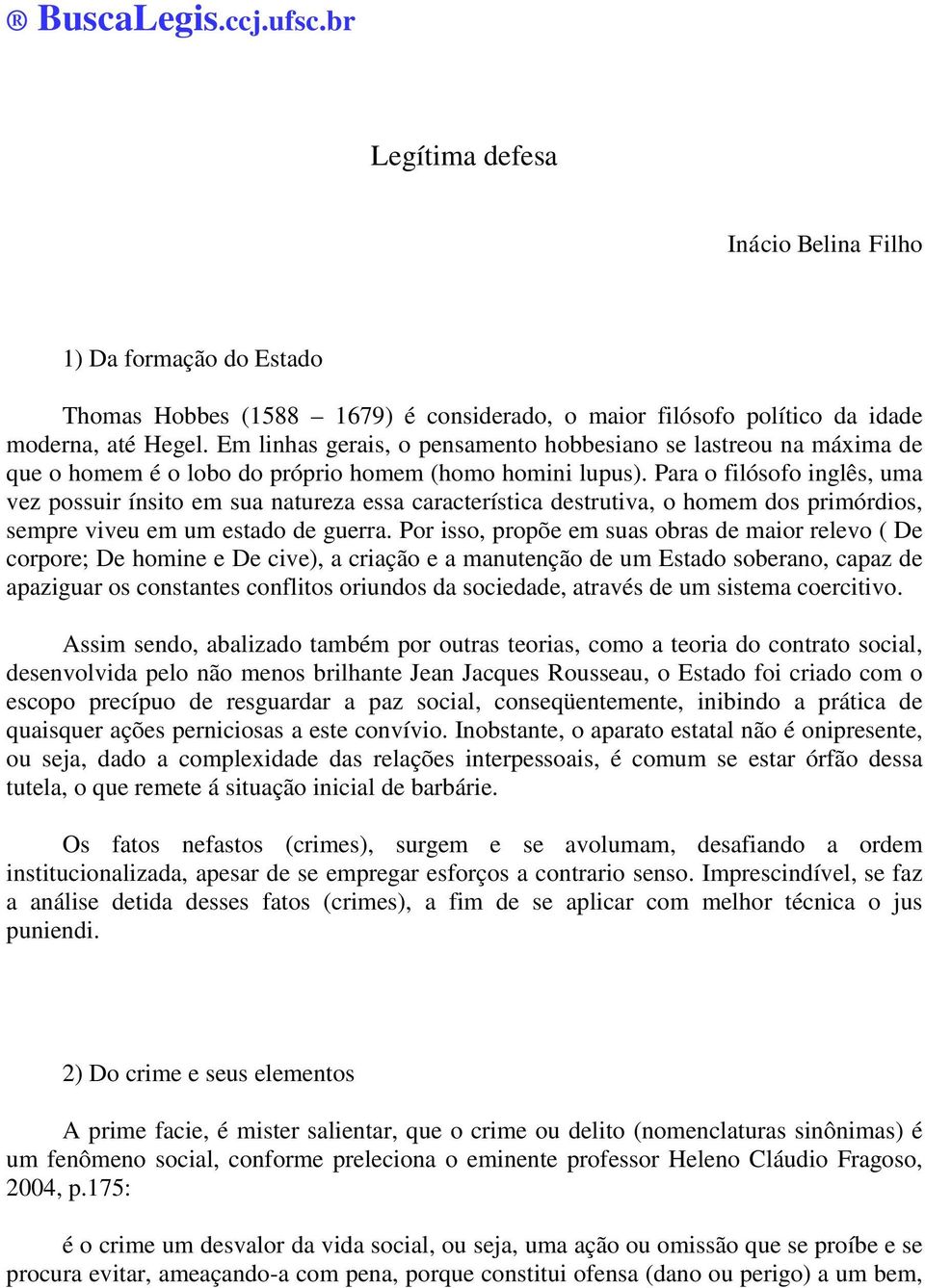 Para o filósofo inglês, uma vez possuir ínsito em sua natureza essa característica destrutiva, o homem dos primórdios, sempre viveu em um estado de guerra.