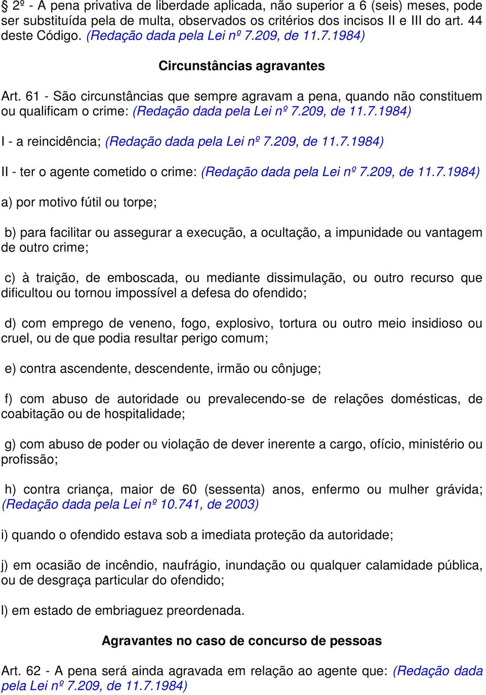 61 - São circunstâncias que sempre agravam a pena, quando não constituem ou qualificam o crime: (Redação dada pela Lei nº 7.209, de 11.7.1984) I - a reincidência; (Redação dada pela Lei nº 7.