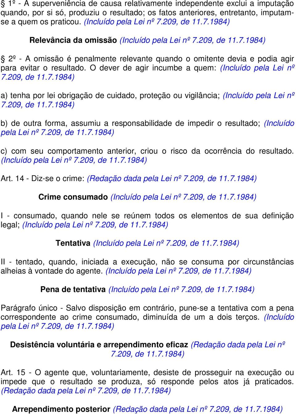 O dever de agir incumbe a quem: (Incluído pela Lei nº 7.209, de 11.7.1984) a) tenha por lei obrigação de cuidado, proteção ou vigilância; (Incluído pela Lei nº 7.209, de 11.7.1984) b) de outra forma, assumiu a responsabilidade de impedir o resultado; (Incluído pela Lei nº 7.