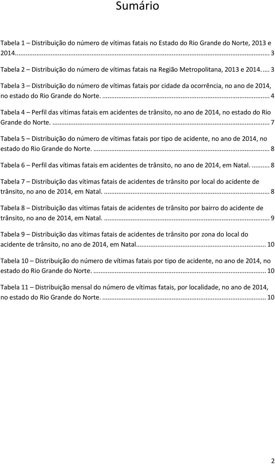 ... 4 Tabela 4 Perfil das vítimas fatais em acidentes de trânsito, no ano de 2014, no estado do Rio Grande do Norte.