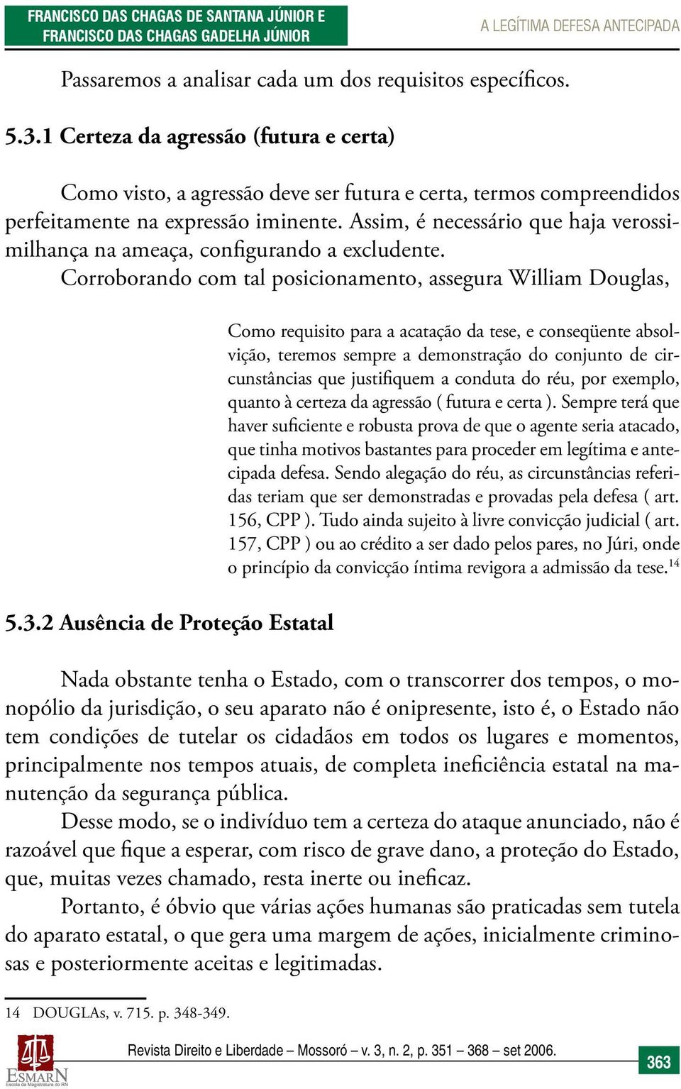 Assim, é necessário que haja verossimilhança na ameaça, configurando a excludente. Corroborando com tal posicionamento, assegura William Douglas, 5.3.