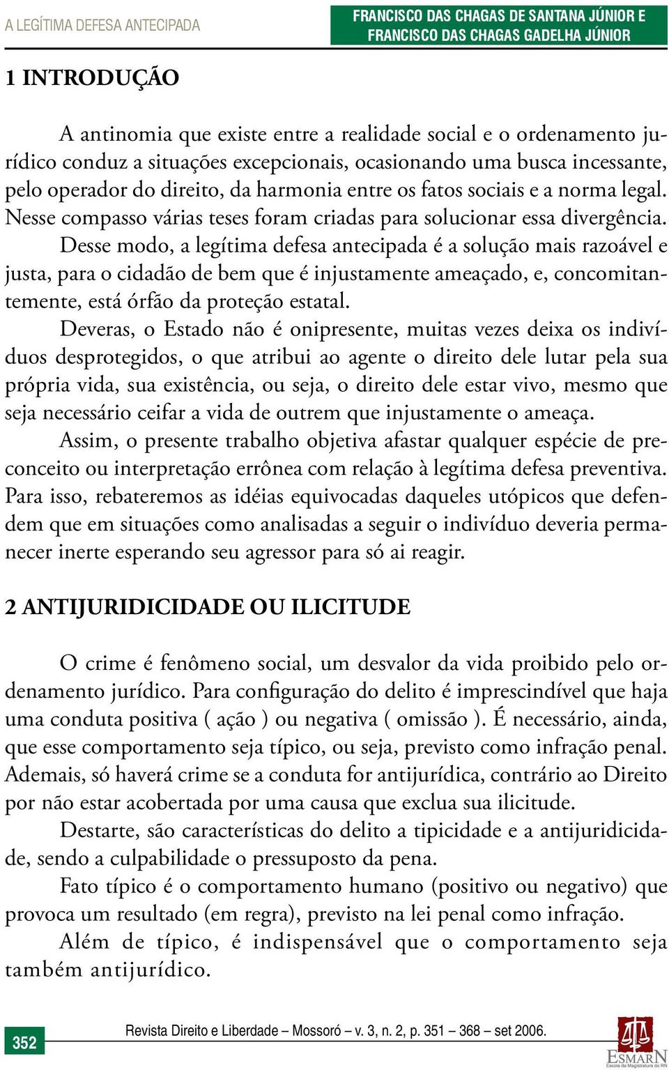 Desse modo, a legítima defesa antecipada é a solução mais razoável e justa, para o cidadão de bem que é injustamente ameaçado, e, concomitantemente, está órfão da proteção estatal.