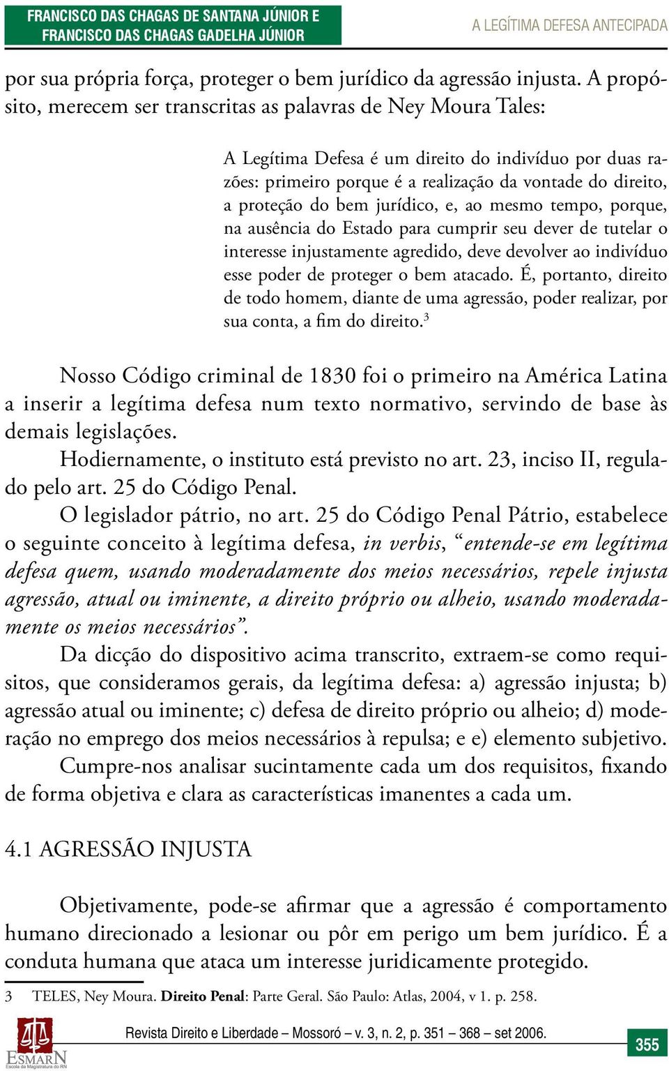 bem jurídico, e, ao mesmo tempo, porque, na ausência do Estado para cumprir seu dever de tutelar o interesse injustamente agredido, deve devolver ao indivíduo esse poder de proteger o bem atacado.