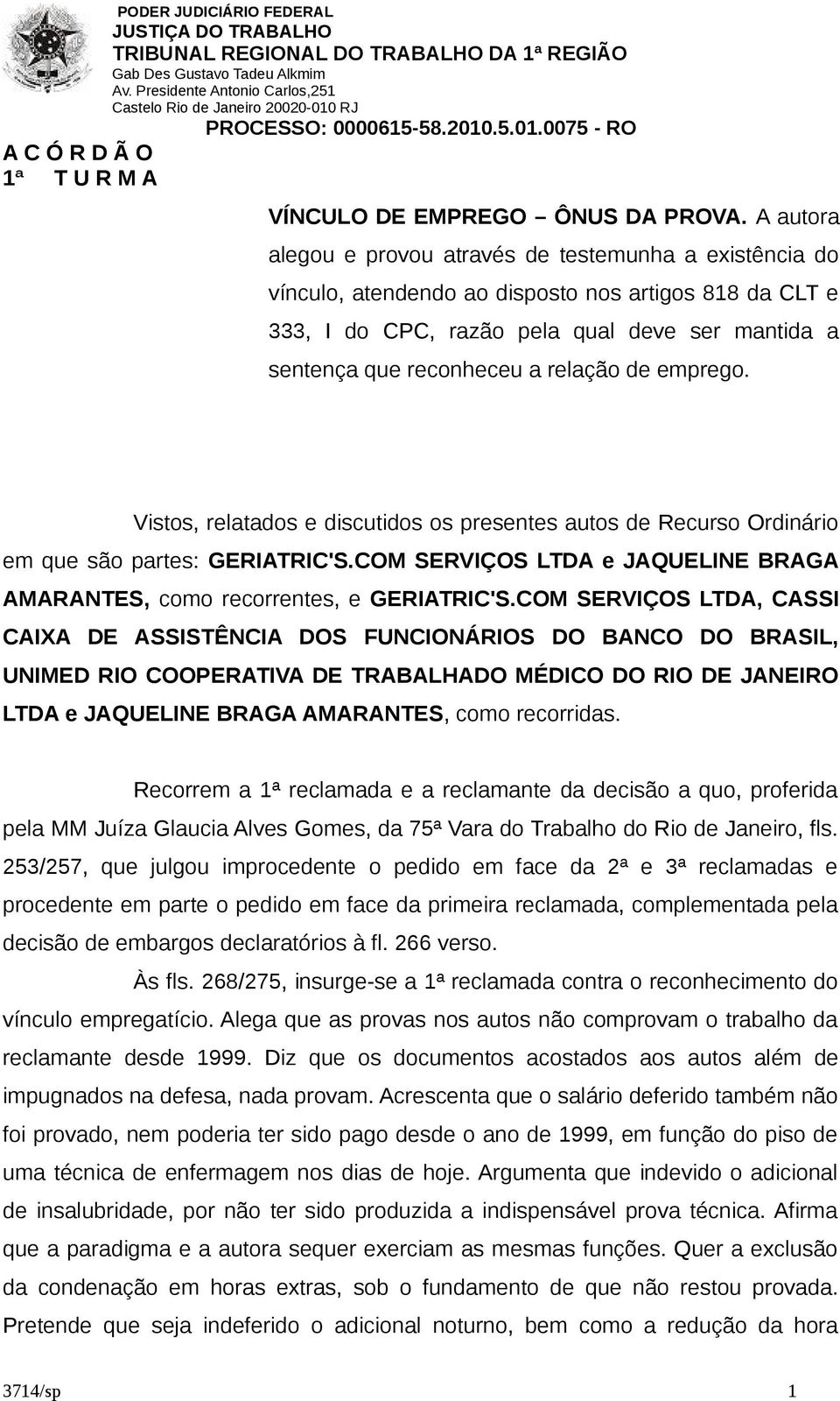 relação de emprego. Vistos, relatados e discutidos os presentes autos de Recurso Ordinário em que são partes: GERIATRIC'S.