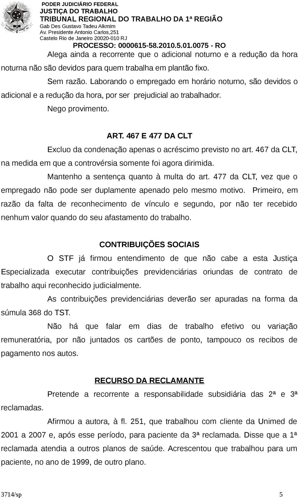 467 E 477 DA CLT Excluo da condenação apenas o acréscimo previsto no art. 467 da CLT, na medida em que a controvérsia somente foi agora dirimida. Mantenho a sentença quanto à multa do art.