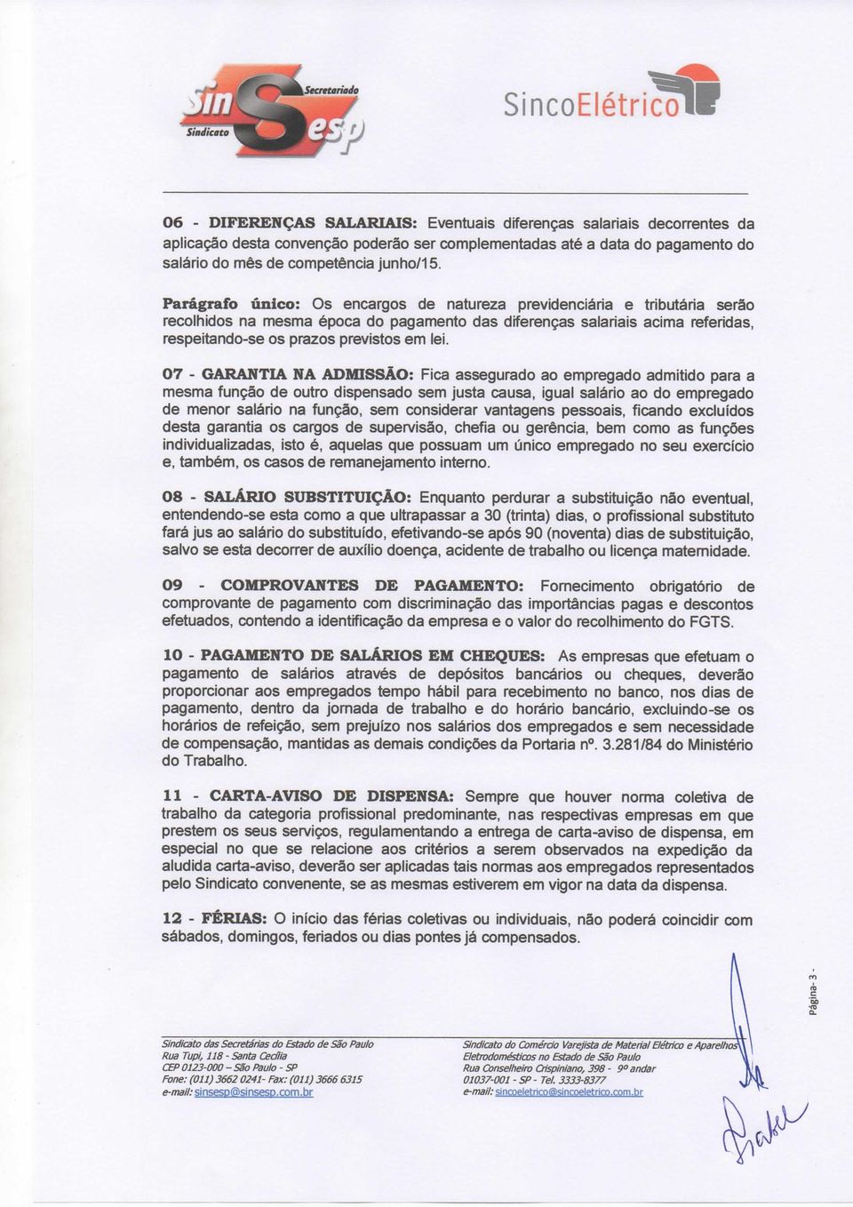 07 - GARANTIA NA ADMISSÃO: Fica assegurado ao empregado admitido para a mesma função de outro dispensado sem justa causa, igual salário ao do empregado de menor salário na função, sem considerar