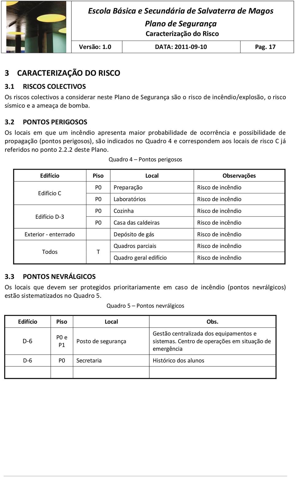 2 PONTOS PERIGOSOS Os locais em que um incêndio apresenta maior probabilidade de ocorrência e possibilidade de propagação (pontos perigosos), são indicados no Quadro 4 e correspondem aos locais de