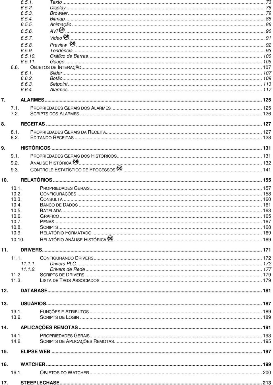 .. 125 7.2. SCRIPTS DOS ALARMES... 126 8. RECEITAS... 127 8.1. PROPRIEDADES GERAIS DA RECEITA... 127 8.2. EDITANDO RECEITAS... 128 9. HISTÓRICOS... 131 9.1. PROPRIEDADES GERAIS DOS HISTÓRICOS... 131 9.2. ANÁLISE HISTÓRICA.