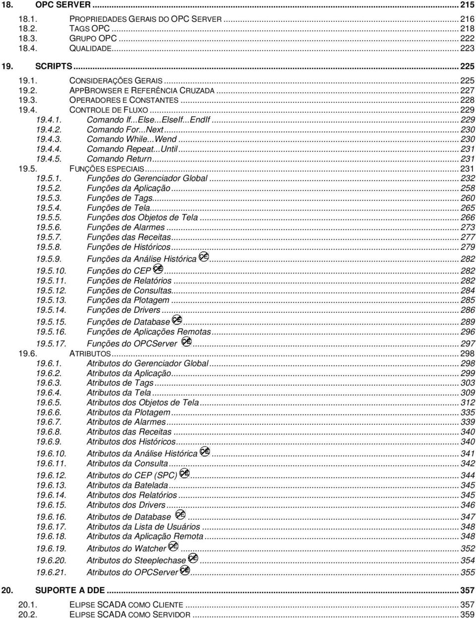 ..Until... 231 19.4.5. Comando Return... 231 19.5. FUNÇÕES ESPECIAIS... 231 19.5.1. Funções do Gerenciador Global... 232 19.5.2. Funções da Aplicação... 258 19.5.3. Funções de Tags... 260 19.5.4. Funções de Tela.