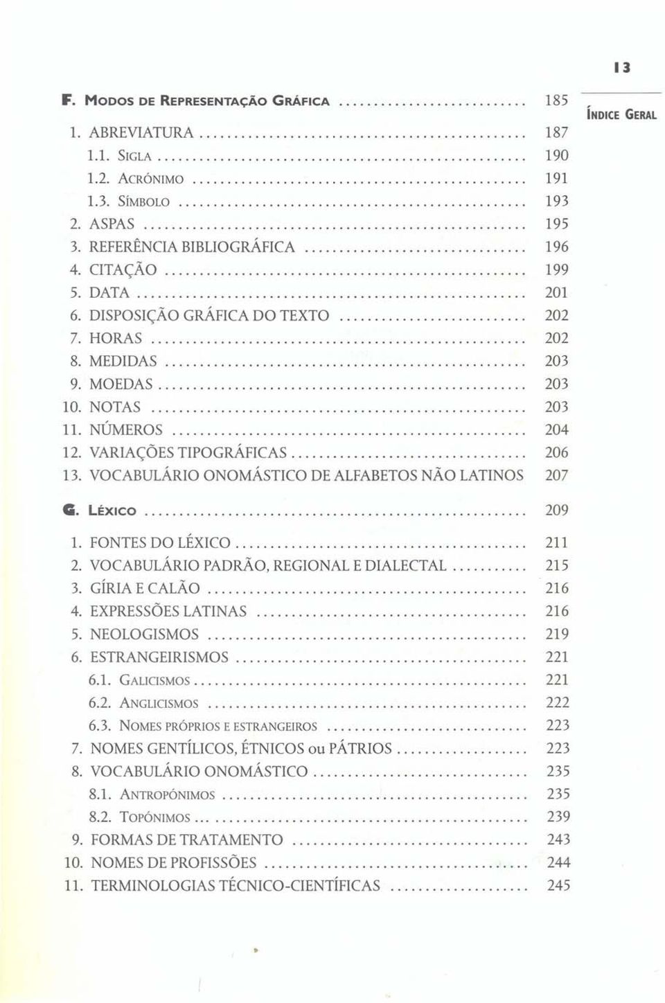.. 206 13. VOCABULÁRIO ONOMÁSTICO DE ALFABETOSNÃO LATINOS 207 G. LÉXICO 209 1. FONTES DO LÉXICO.......................................... 211 2. VOCABULÁRIO PADRÃO, REGIONAL E DIALECTAL... 215 3.