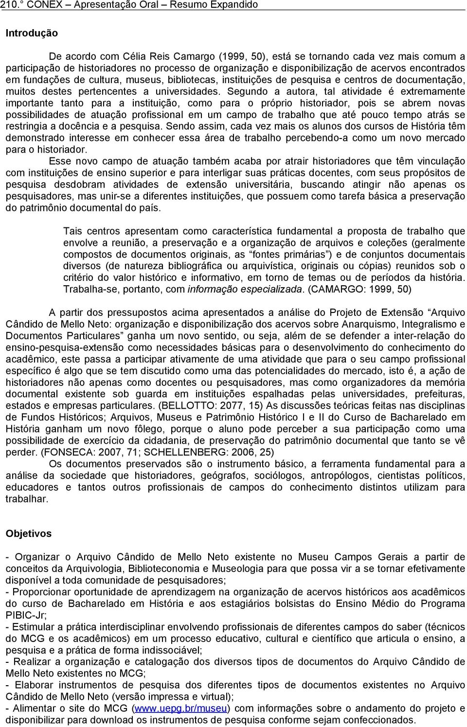 Segundo a autora, tal atividade é extremamente importante tanto para a instituição, como para o próprio historiador, pois se abrem novas possibilidades de atuação profissional em um campo de trabalho