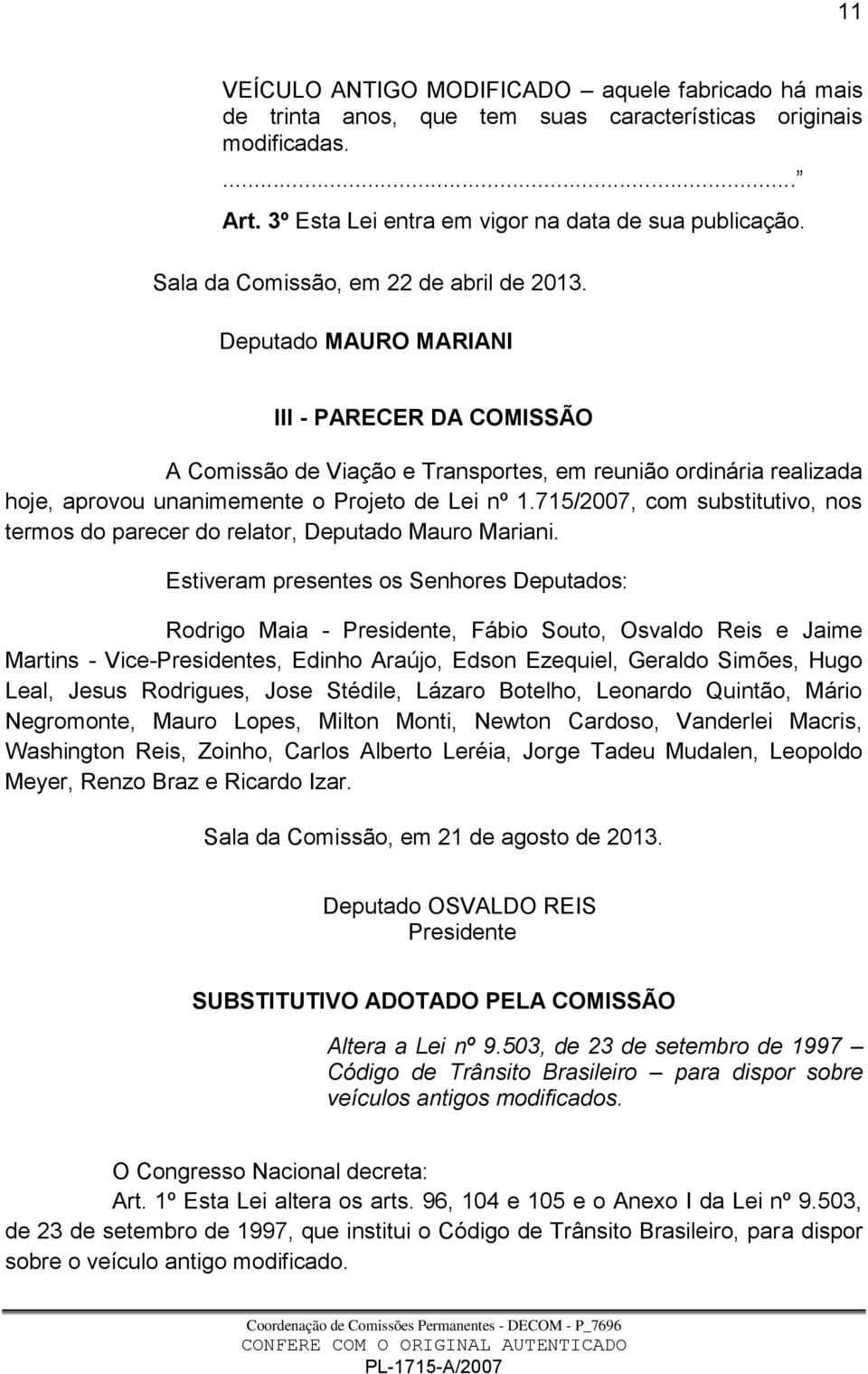 Deputado MAURO MARIANI III - PARECER DA COMISSÃO A Comissão de Viação e Transportes, em reunião ordinária realizada hoje, aprovou unanimemente o Projeto de Lei nº 1.