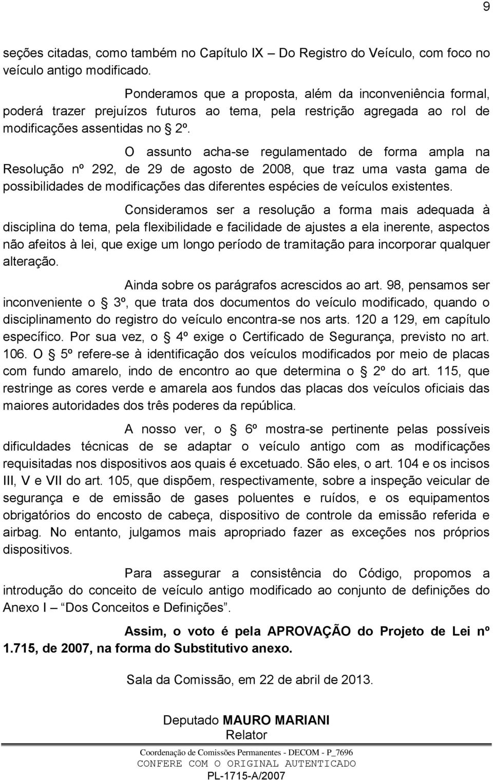 O assunto acha-se regulamentado de forma ampla na Resolução nº 292, de 29 de agosto de 2008, que traz uma vasta gama de possibilidades de modificações das diferentes espécies de veículos existentes.