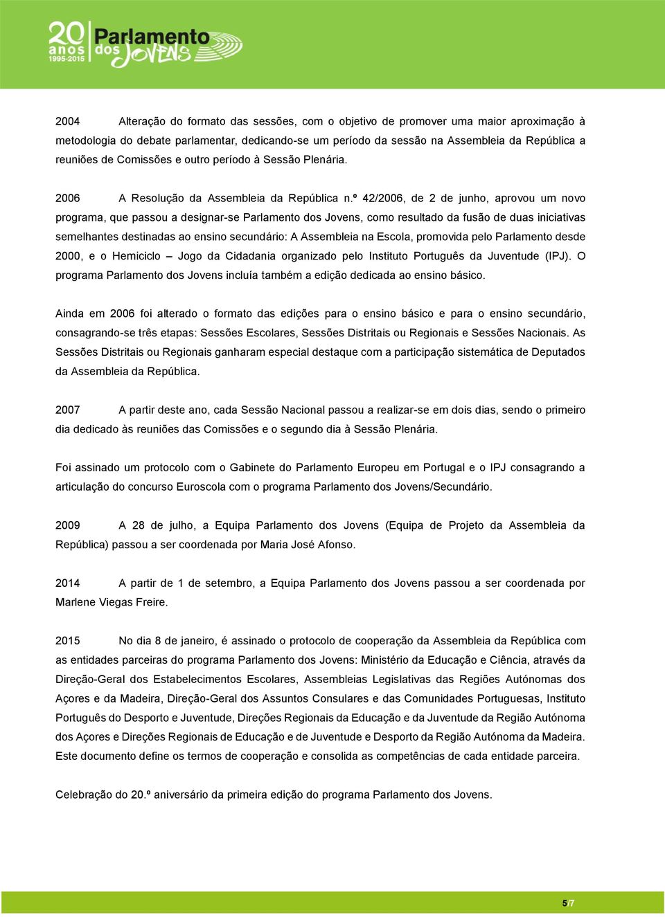 º 42/2006, de 2 de junho, aprovou um novo programa, que passou a designar-se Parlamento dos Jovens, como resultado da fusão de duas iniciativas semelhantes destinadas ao ensino secundário: A