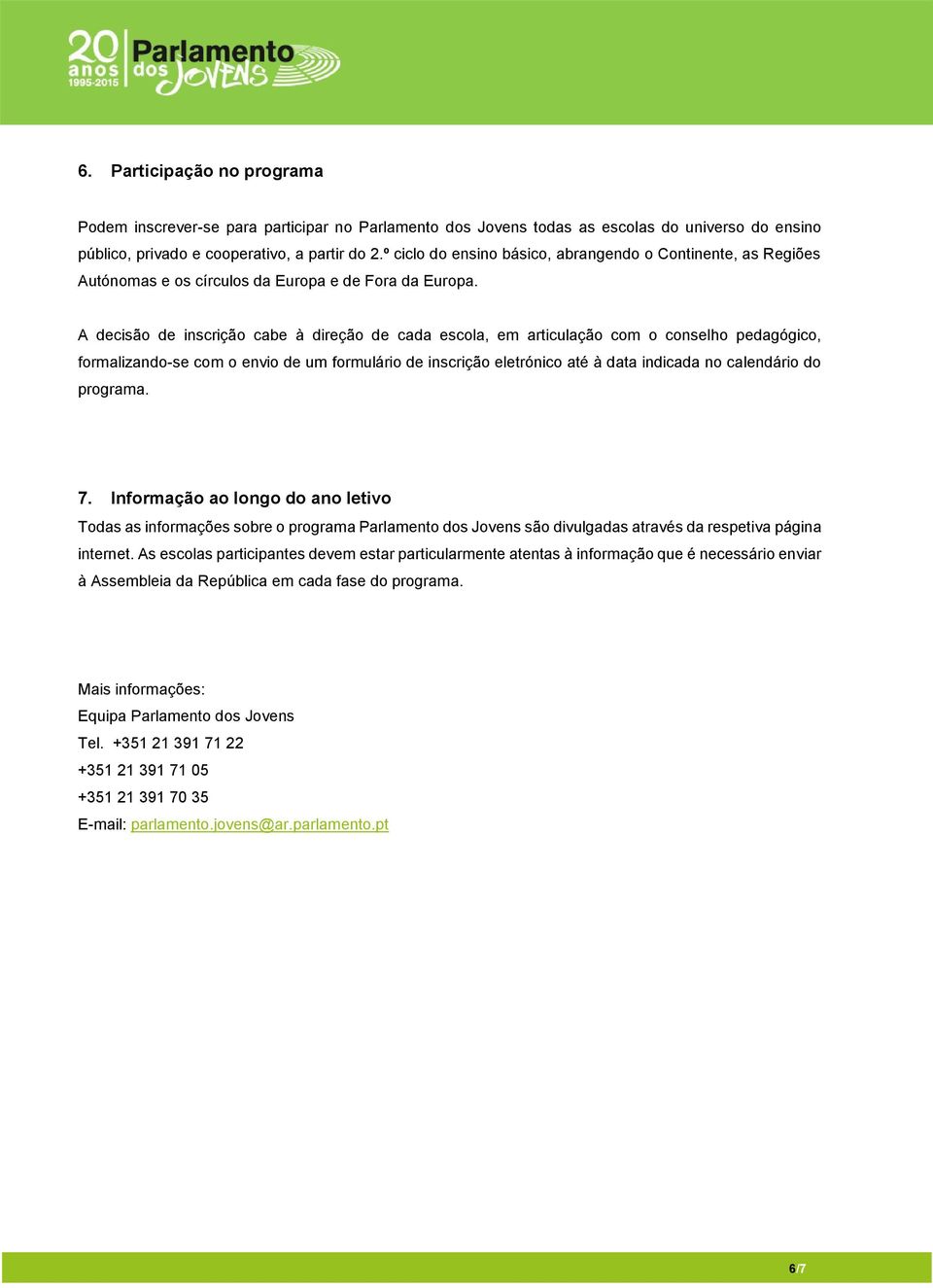 A decisão de inscrição cabe à direção de cada escola, em articulação com o conselho pedagógico, formalizando-se com o envio de um formulário de inscrição eletrónico até à data indicada no calendário