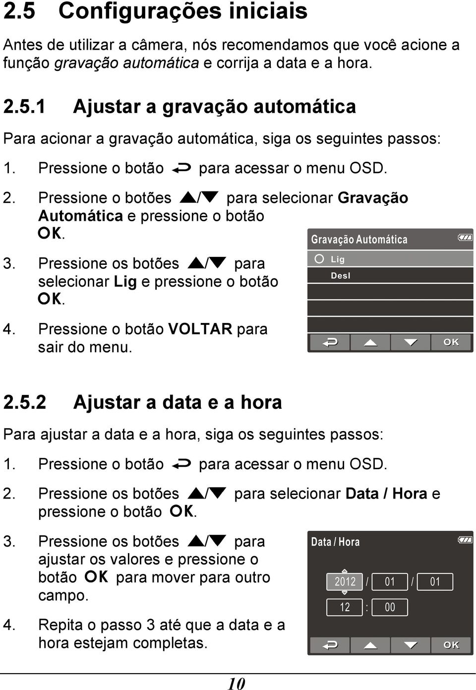 Pressione o botão VOLTAR para sair do menu. 2.5.2 Ajustar a data e a hora Para ajustar a data e a hora, siga os seguintes passos: 1. Pressione o botão para acessar o menu OSD. 2. Pressione os botões / para selecionar Data / Hora e pressione o botão.
