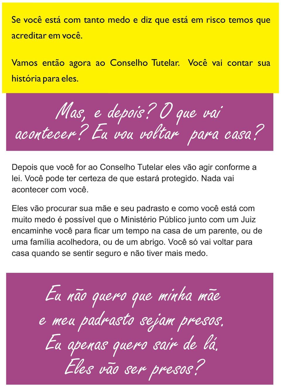 Eles vão procurar sua mãe e seu padrasto e como você está com muito medo é possível que o Ministério Público junto com um Juiz encaminhe você para ficar um tempo na casa de um parente, ou de uma