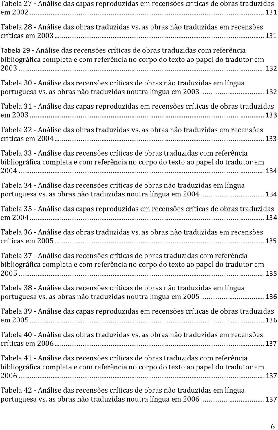 ..132 Tabela 30 Análise das recensões críticas de obras não traduzidas em língua portuguesa vs. as obras não traduzidas noutra língua em 2003.