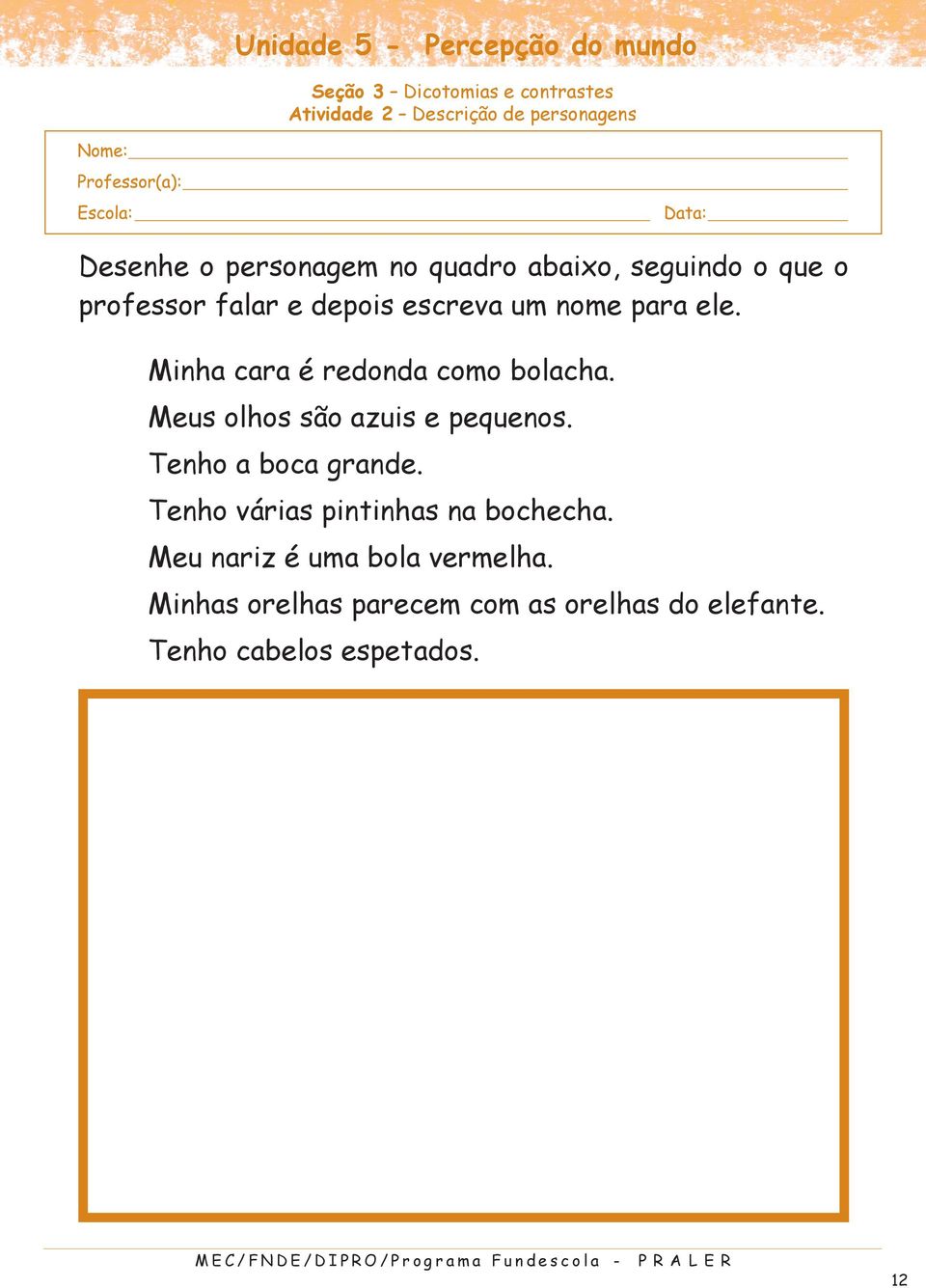 Minha cara é redonda como bolacha. Meus olhos são azuis e pequenos. Tenho a boca grande.