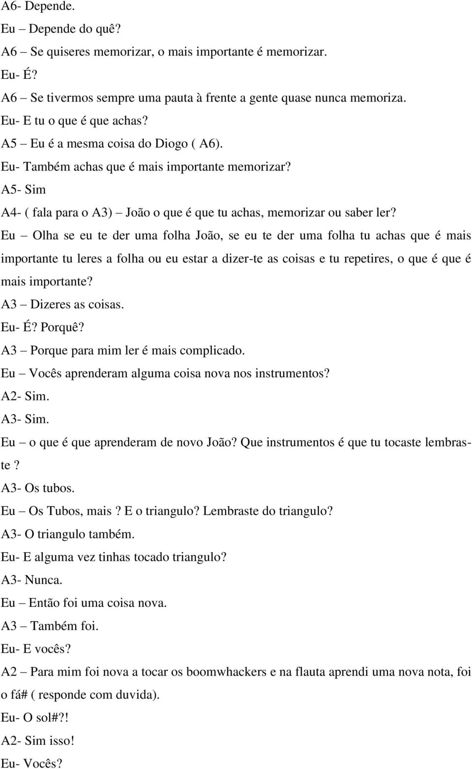 Eu Olha se eu te der uma folha João, se eu te der uma folha tu achas que é mais importante tu leres a folha ou eu estar a dizer-te as coisas e tu repetires, o que é que é mais importante?