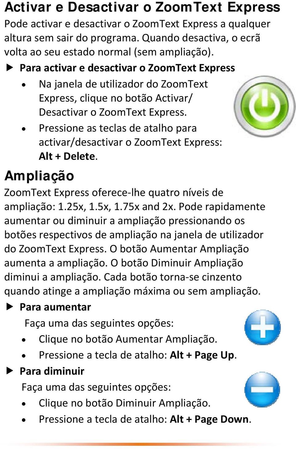 Pressione as teclas de atalho para activar/desactivar o ZoomText Express: Alt + Delete. Ampliação ZoomText Express oferece lhe quatro níveis de ampliação: 1.25x, 1.5x, 1.75x and 2x.