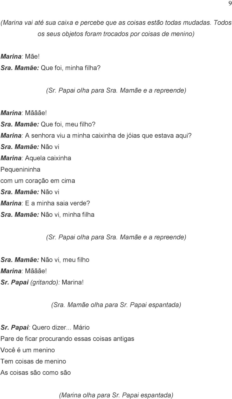 Mamãe: Não vi Marina: E a minha saia verde? Sra. Mamãe: Não vi, minha filha (Sr. Papai olha para Sra. Mamãe e a repreende) Sra. Mamãe: Não vi, meu filho Marina: Mãããe! Sr. Papai (gritando): Marina!