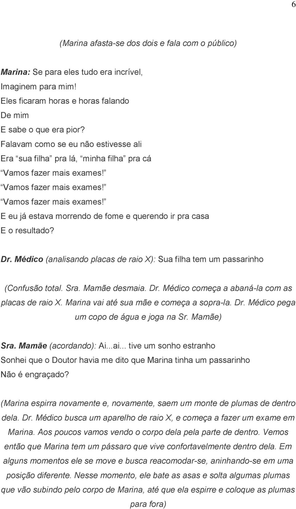 Dr. Médico (analisando placas de raio X): Sua filha tem um passarinho (Confusão total. Sra. Mamãe desmaia. Dr. Médico começa a abaná-la com as placas de raio X.