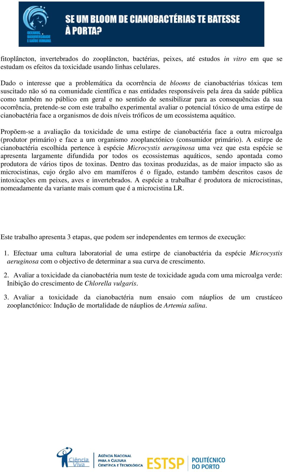 no público em geral e no sentido de sensibilizar para as consequências da sua ocorrência, pretende-se com este trabalho experimental avaliar o potencial tóxico de uma estirpe de cianobactéria face a