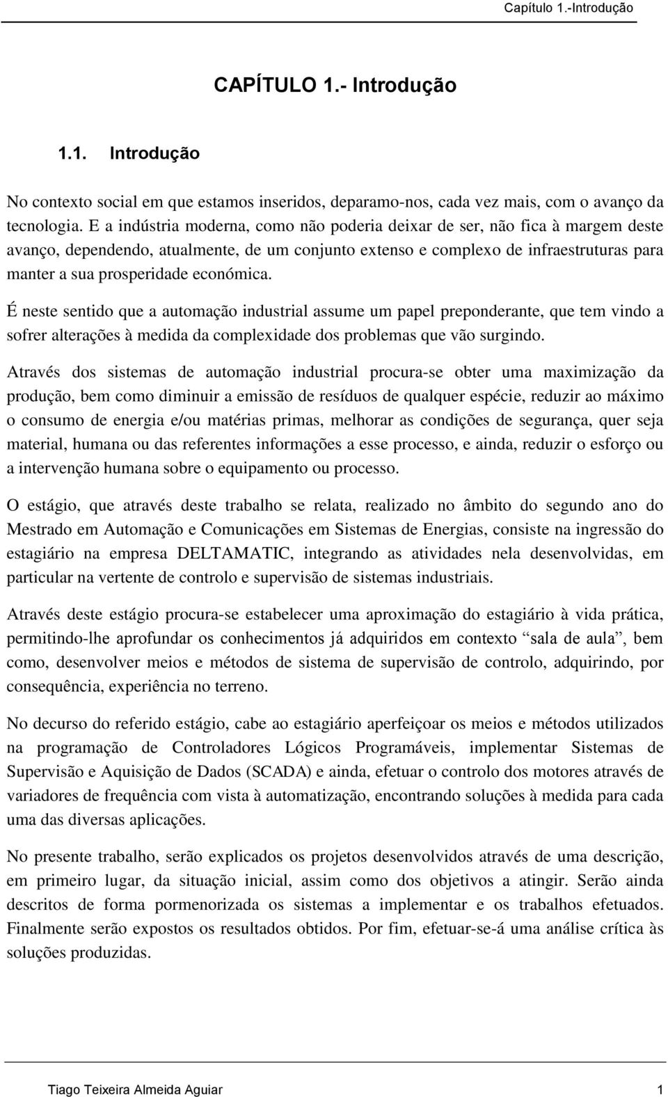 económica. É neste sentido que a automação industrial assume um papel preponderante, que tem vindo a sofrer alterações à medida da complexidade dos problemas que vão surgindo.