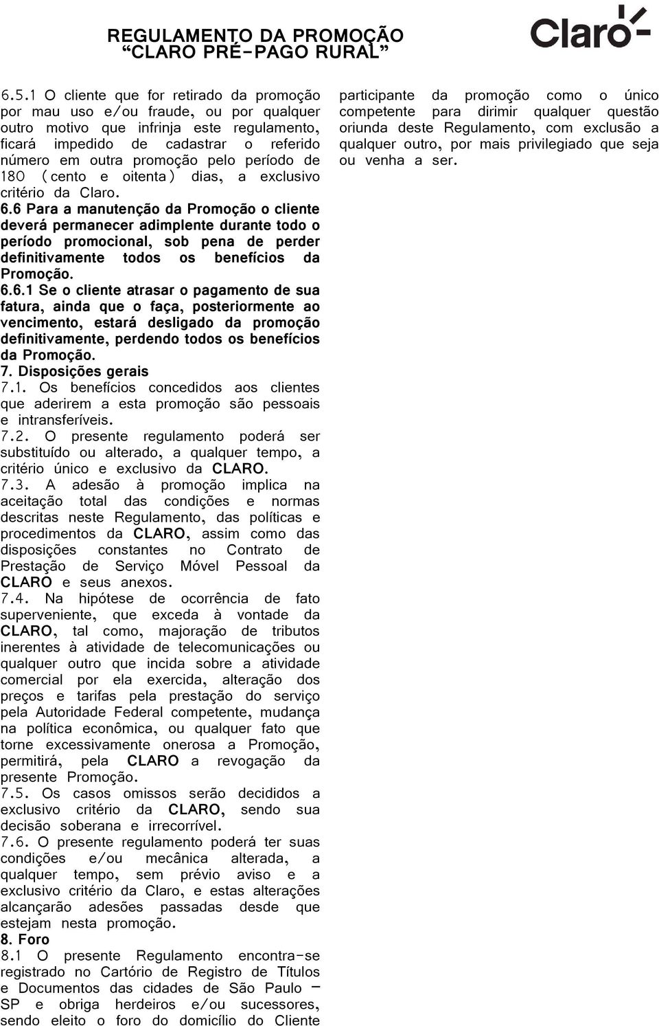 6 Para a manutenção da Promoção o cliente deverá permanecer adimplente durante todo o período promocional, sob pena de perder definitivamente todos os benefícios da Promoção. 6.6.1 Se o cliente atrasar o pagamento de sua fatura, ainda que o faça, posteriormente ao vencimento, estará desligado da promoção definitivamente, perdendo todos os benefícios da Promoção.