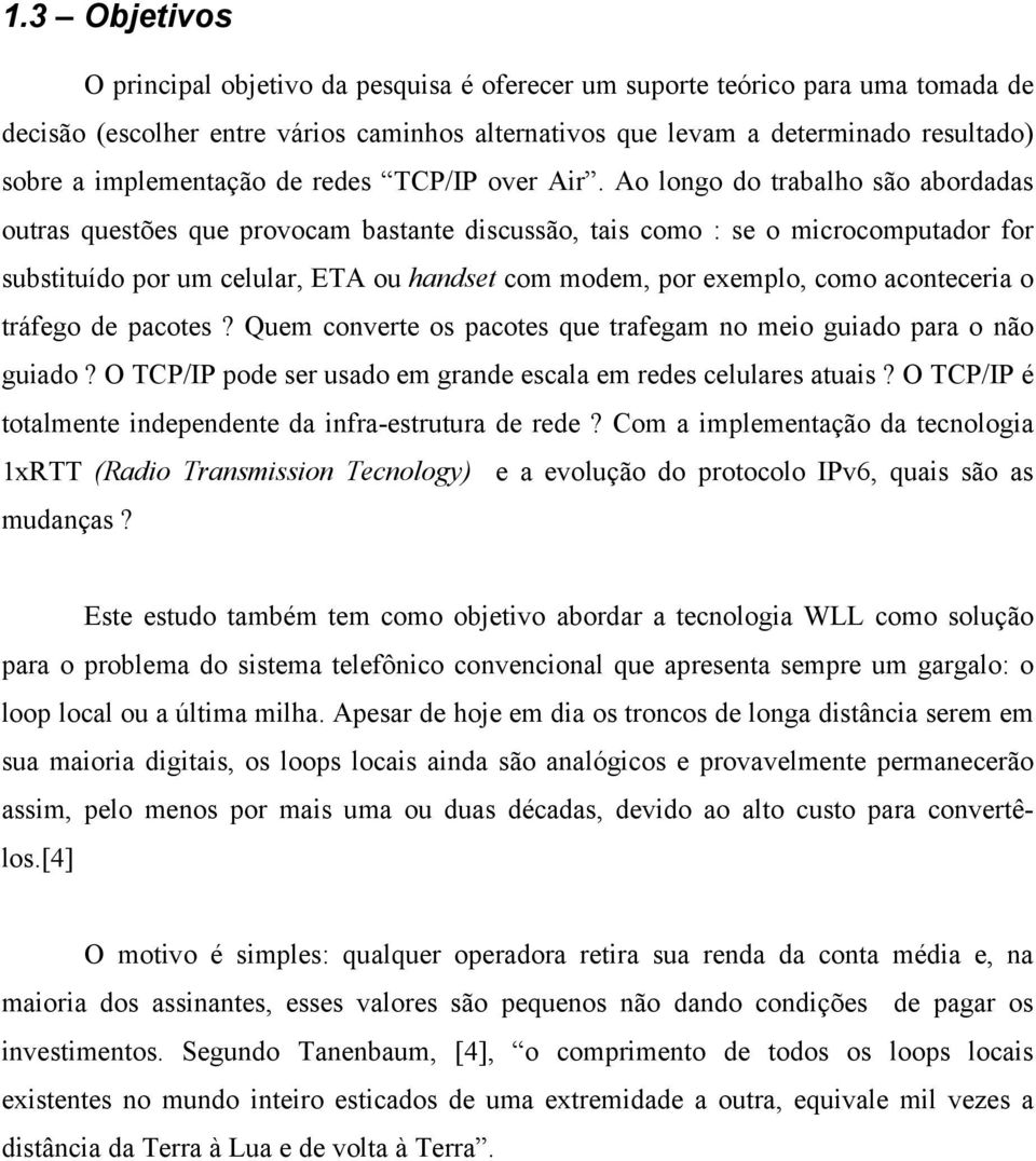 Ao longo do trabalho são abordadas outras questões que provocam bastante discussão, tais como : se o microcomputador for substituído por um celular, ETA ou handset com modem, por exemplo, como