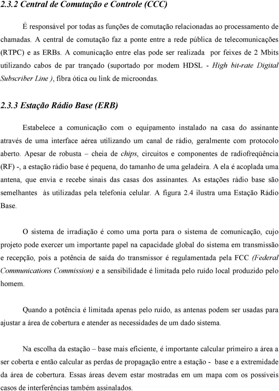 A comunicação entre elas pode ser realizada por feixes de 2 Mbits utilizando cabos de par trançado (suportado por modem HDSL - High bit-rate Digital Subscriber Line ), fibra ótica ou link de