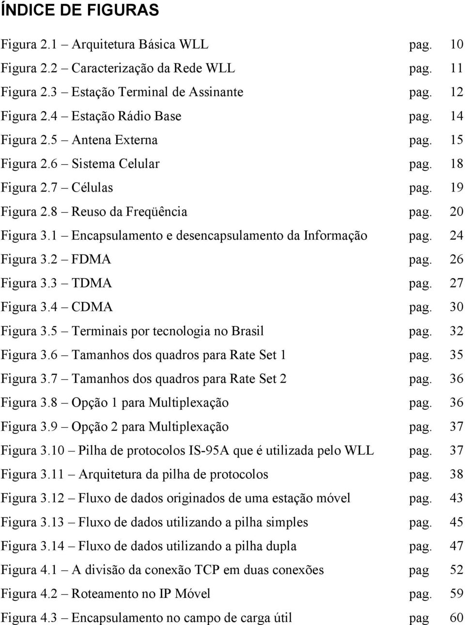 1 Encapsulamento e desencapsulamento da Informação pag. 24 Figura 3.2 FDMA pag. 26 Figura 3.3 TDMA pag. 27 Figura 3.4 CDMA pag. 30 Figura 3.5 Terminais por tecnologia no Brasil pag. 32 Figura 3.