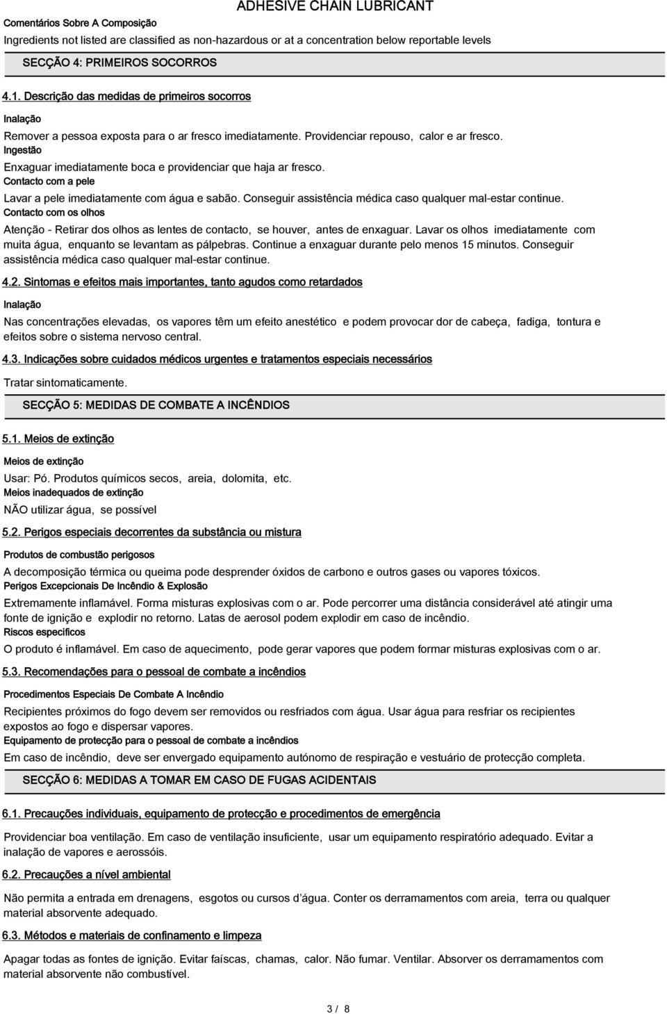 Ingestão Enxaguar imediatamente boca e providenciar que haja ar fresco. Contacto com a pele Lavar a pele imediatamente com água e sabão. Conseguir assistência médica caso qualquer mal-estar continue.