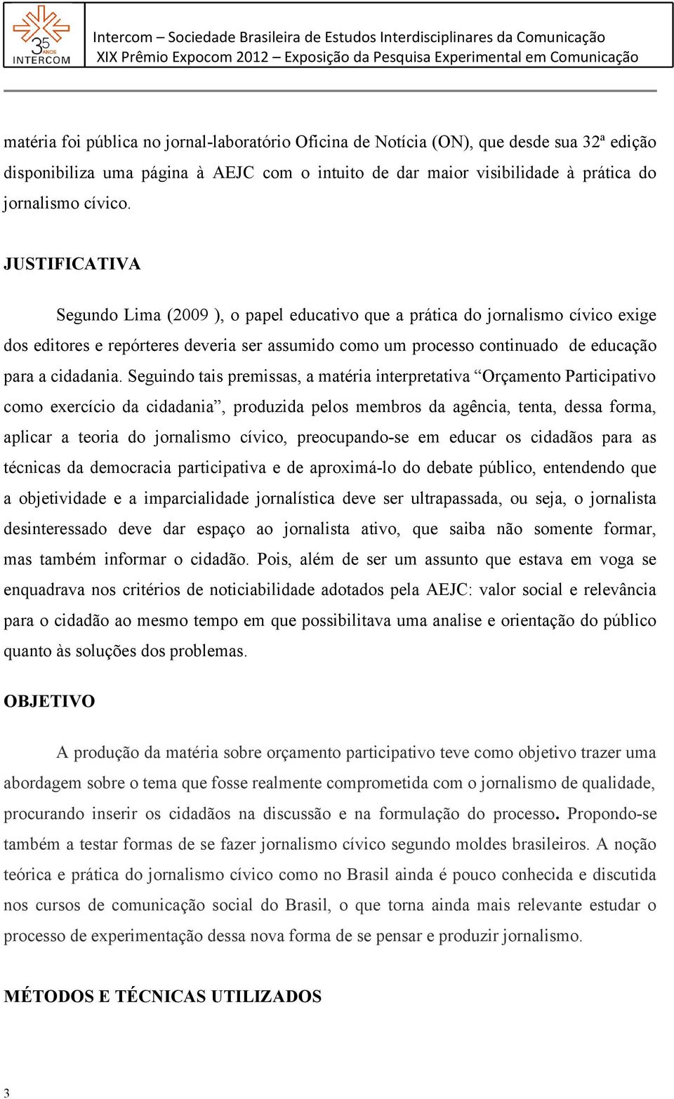 Seguindo tais premissas, a matéria interpretativa Orçamento Participativo como exercício da cidadania, produzida pelos membros da agência, tenta, dessa forma, aplicar a teoria do jornalismo cívico,