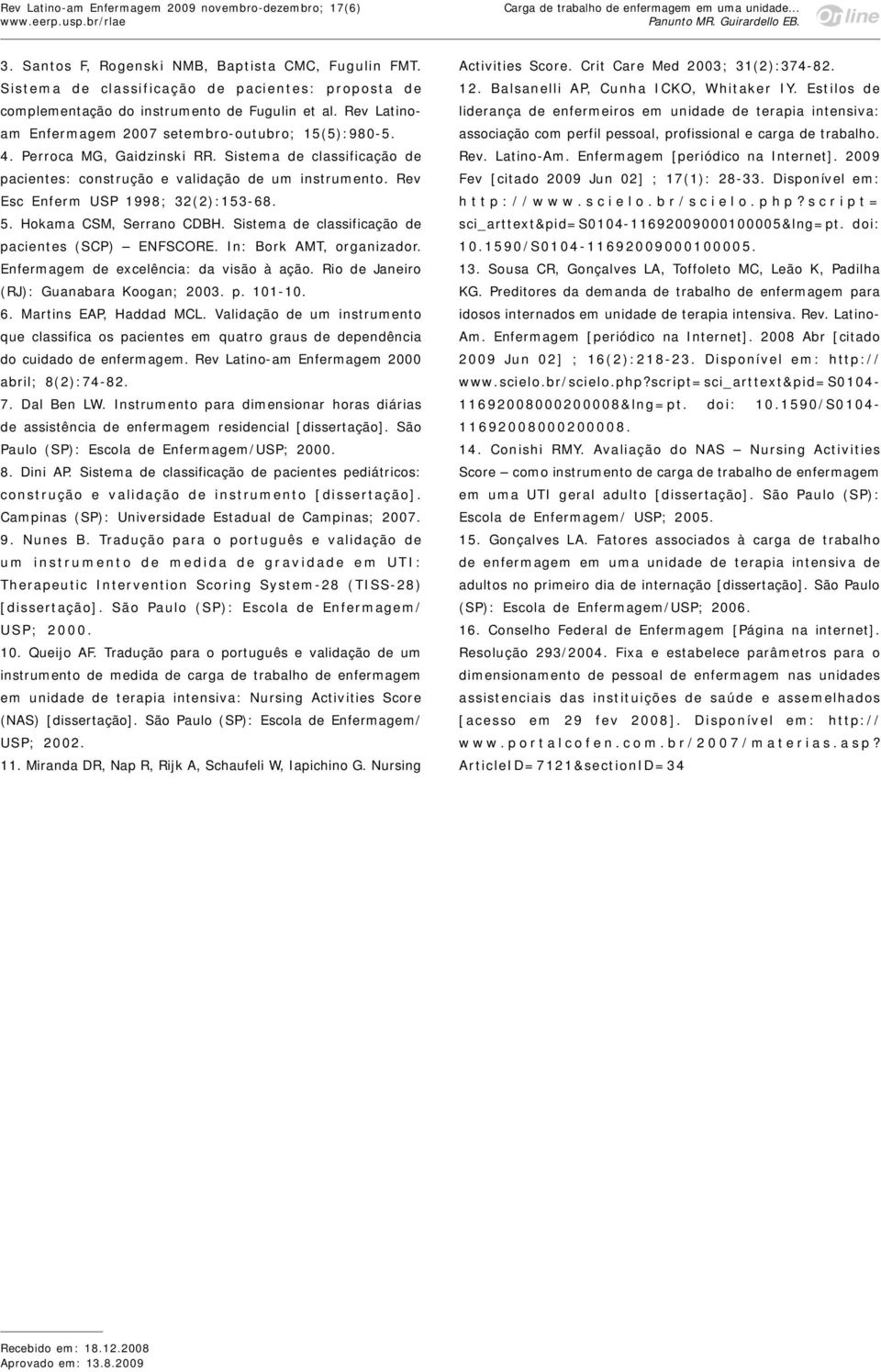 Rev Esc Enferm USP 1998; 32(2):153-68. 5. Hokama CSM, Serrano CDBH. Sistema de classificação de pacientes (SCP) ENFSCORE. In: Bork AMT, organizador. Enfermagem de excelência: da visão à ação.