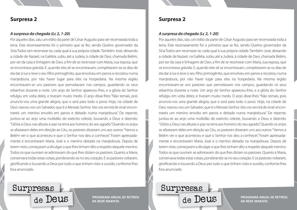 Também José, deixando a cidade de Nazaré, na Galiléia, subiu até a Judeia, à cidade de Davi, chamada Belém, por ser da casa e linhagem de Davi, a fim de se recensear com Maria, sua esposa, que se
