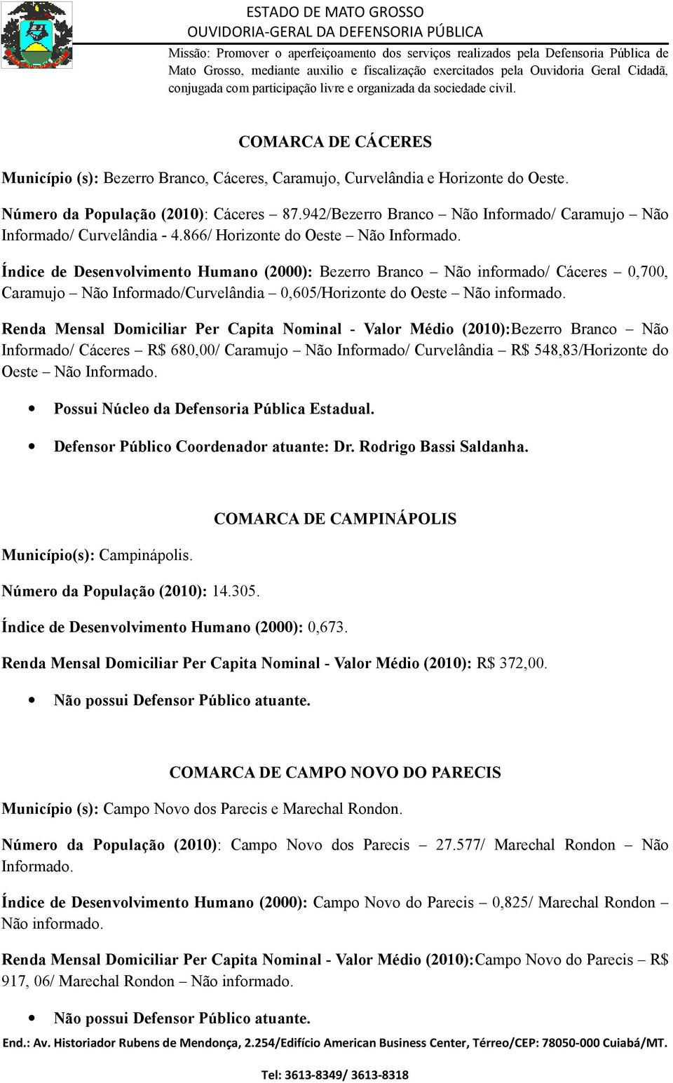 Índice de Desenvolvimento Humano (2000): Bezerro Branco Não informado/ Cáceres 0,700, Caramujo Não Informado/Curvelândia 0,605/Horizonte do Oeste Não informado.