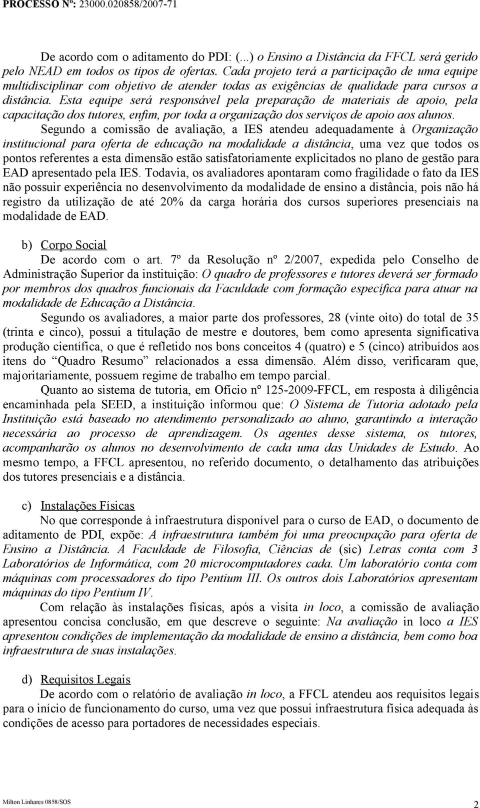 Esta equipe será responsável pela preparação de materiais de apoio, pela capacitação dos tutores, enfim, por toda a organização dos serviços de apoio aos alunos.