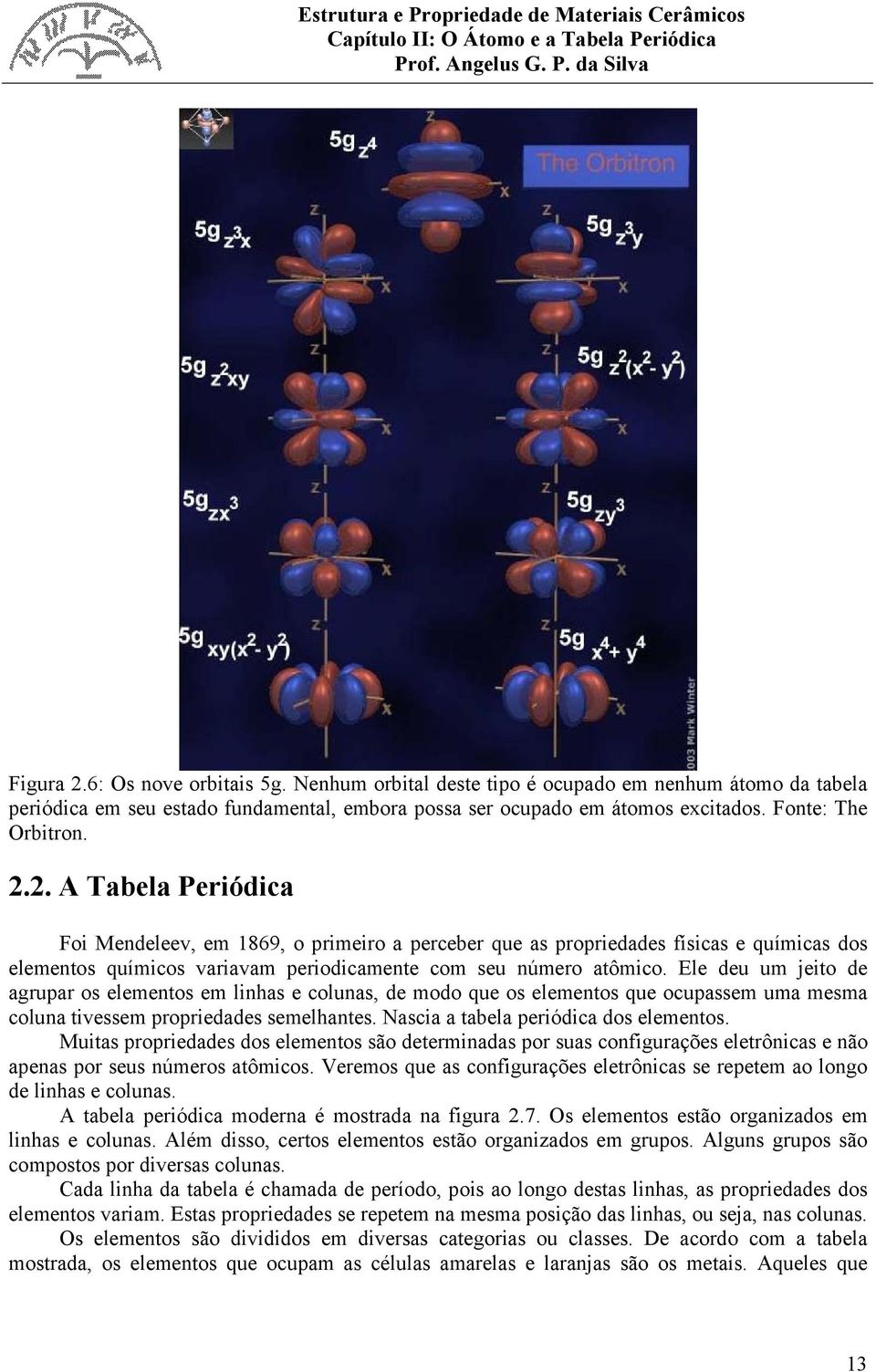 Ele deu um jeito de agrupar os elementos em linhas e colunas, de modo que os elementos que ocupassem uma mesma coluna tivessem propriedades semelhantes. Nascia a tabela periódica dos elementos.