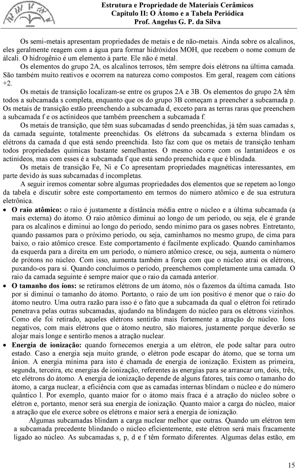 São também muito reativos e ocorrem na natureza como compostos. Em geral, reagem com cátions +2. Os metais de transição localizam-se entre os grupos 2A e 3B.