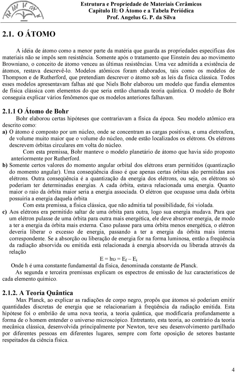 Modelos atômicos foram elaborados, tais como os modelos de Thompson e de Rutherford, que pretendiam descrever o átomo sob as leis da física clássica.