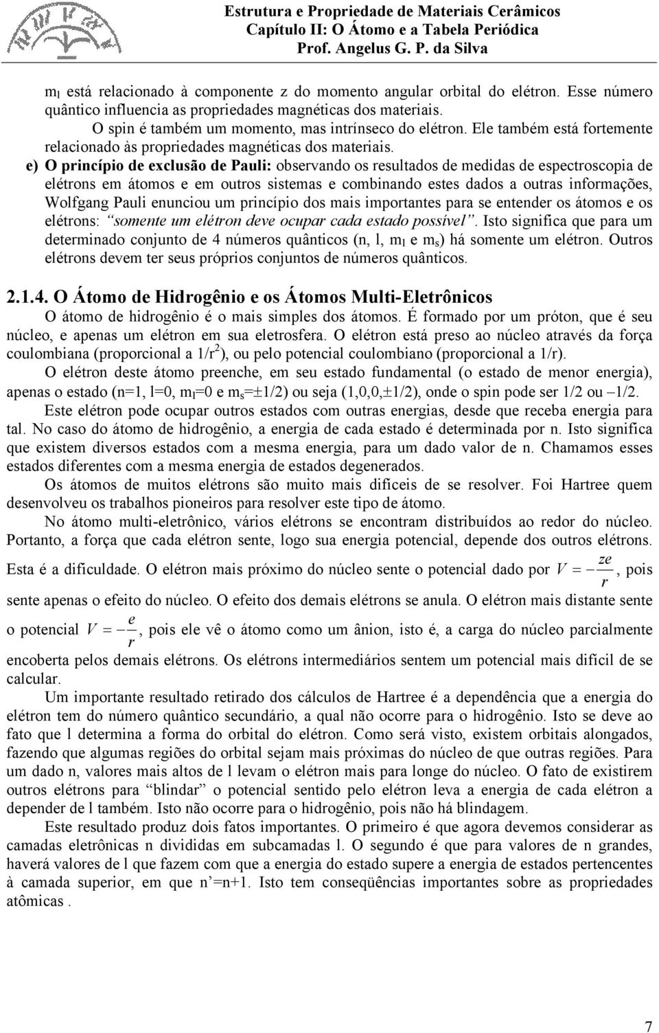 e) O princípio de exclusão de Pauli: observando os resultados de medidas de espectroscopia de elétrons em átomos e em outros sistemas e combinando estes dados a outras informações, Wolfgang Pauli