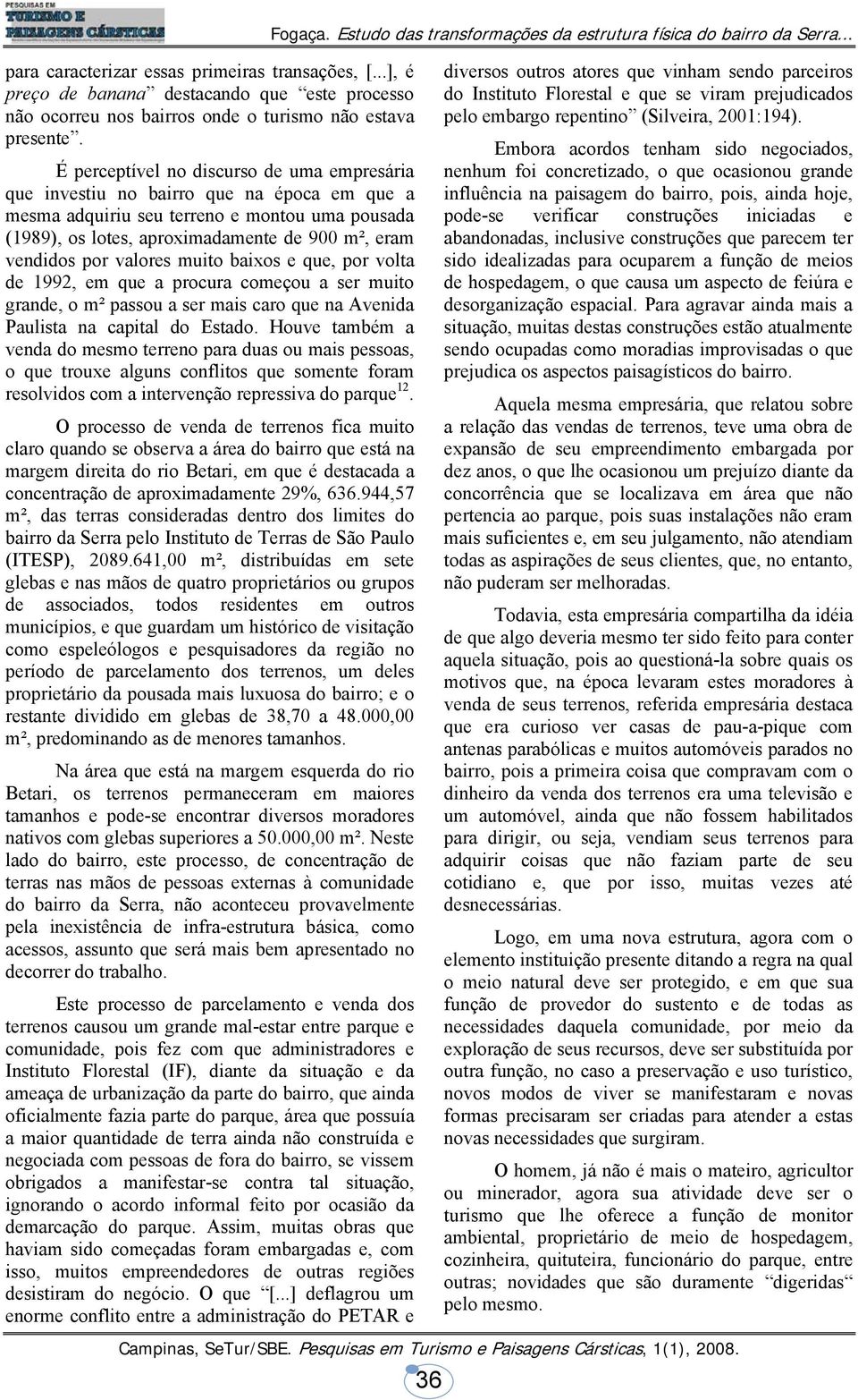 valores muito baixos e que, por volta de 1992, em que a procura começou a ser muito grande, o m² passou a ser mais caro que na Avenida Paulista na capital do Estado.