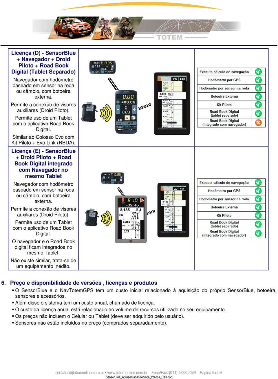 Licença (E) - SensorBlue + Droid Piloto + Road Book Digital integrado com no mesmo Tablet com hodômetro ou câmbio, com botoeira externa. Permite a conexão de visores auxiliares (Droid Piloto).