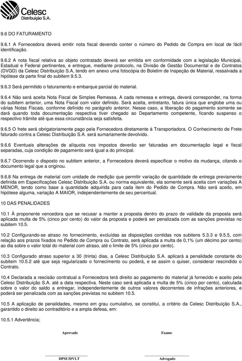 A, tendo em anexo uma fotocópia do Boletim de Inspeção de Material, ressalvada a hipótese da parte final do subitem 9.5.3. 9.6.3 Será permitido o faturamento e embarque parcial do material. 9.6.4 Não será aceita Nota Fiscal de Simples Remessa.